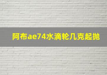 阿布ae74水滴轮几克起抛