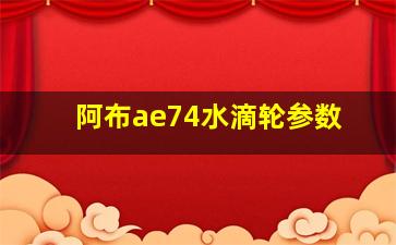 阿布ae74水滴轮参数