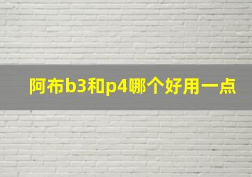 阿布b3和p4哪个好用一点