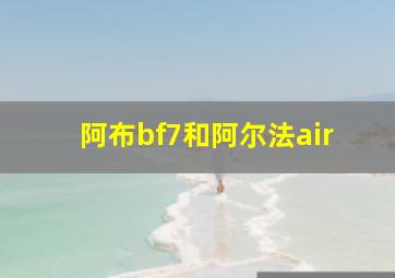 阿布bf7和阿尔法air