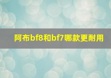 阿布bf8和bf7哪款更耐用