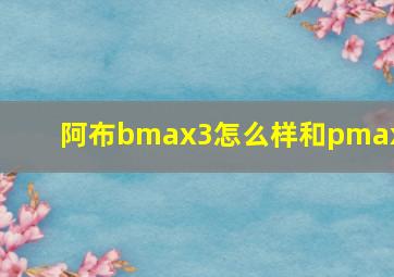 阿布bmax3怎么样和pmax3