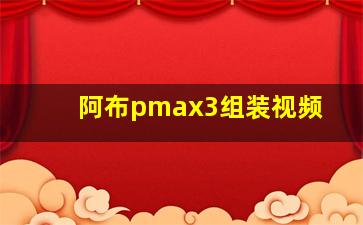 阿布pmax3组装视频