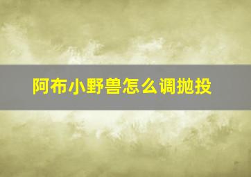 阿布小野兽怎么调抛投