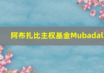 阿布扎比主权基金Mubadala