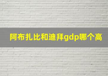 阿布扎比和迪拜gdp哪个高