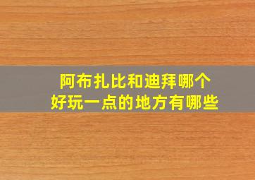 阿布扎比和迪拜哪个好玩一点的地方有哪些