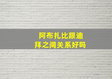 阿布扎比跟迪拜之间关系好吗