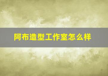 阿布造型工作室怎么样