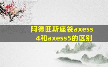 阿德旺斯座袋axess4和axess5的区别