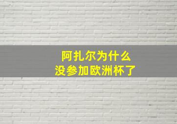 阿扎尔为什么没参加欧洲杯了