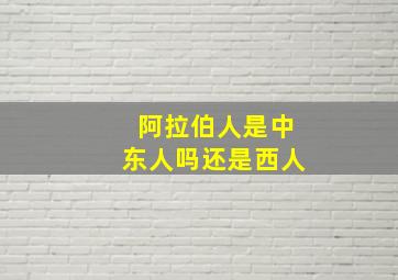 阿拉伯人是中东人吗还是西人