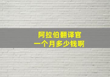 阿拉伯翻译官一个月多少钱啊