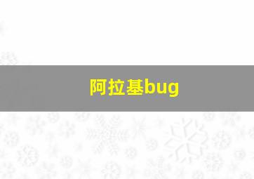 阿拉基bug