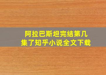 阿拉巴斯坦完结第几集了知乎小说全文下载