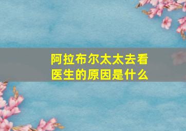 阿拉布尔太太去看医生的原因是什么