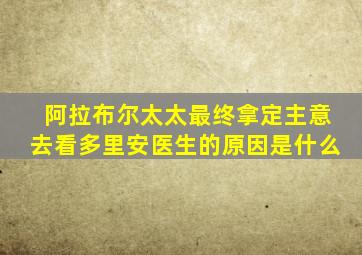 阿拉布尔太太最终拿定主意去看多里安医生的原因是什么