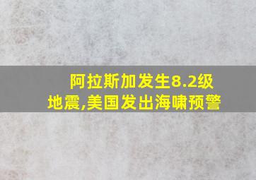 阿拉斯加发生8.2级地震,美国发出海啸预警