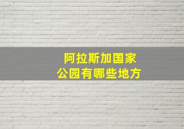 阿拉斯加国家公园有哪些地方