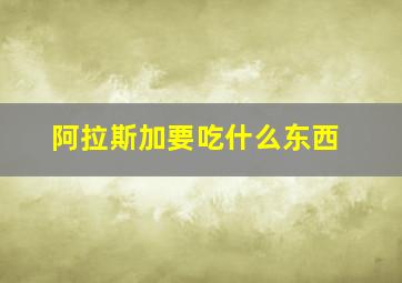 阿拉斯加要吃什么东西