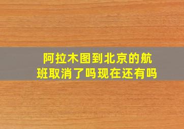 阿拉木图到北京的航班取消了吗现在还有吗