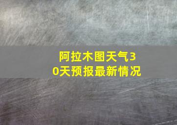 阿拉木图天气30天预报最新情况