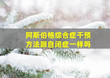 阿斯伯格综合症干预方法跟自闭症一样吗