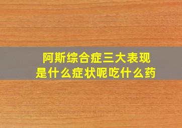 阿斯综合症三大表现是什么症状呢吃什么药