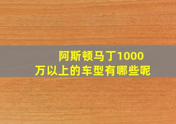 阿斯顿马丁1000万以上的车型有哪些呢