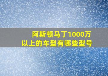 阿斯顿马丁1000万以上的车型有哪些型号