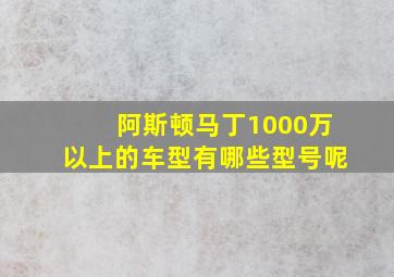 阿斯顿马丁1000万以上的车型有哪些型号呢