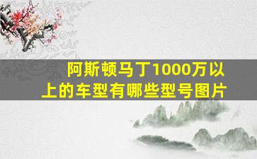 阿斯顿马丁1000万以上的车型有哪些型号图片