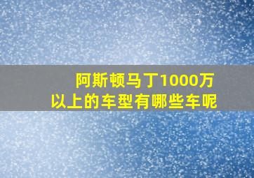 阿斯顿马丁1000万以上的车型有哪些车呢