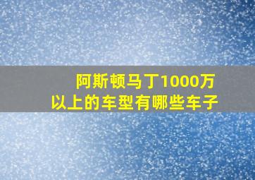 阿斯顿马丁1000万以上的车型有哪些车子