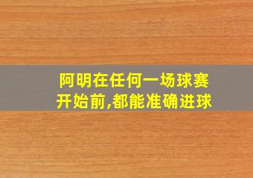 阿明在任何一场球赛开始前,都能准确进球