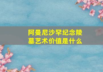 阿曼尼沙罕纪念陵墓艺术价值是什么