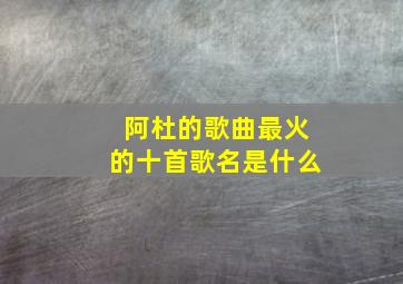 阿杜的歌曲最火的十首歌名是什么