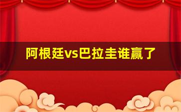 阿根廷vs巴拉圭谁赢了