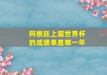 阿根廷上届世界杯的成绩单是哪一年