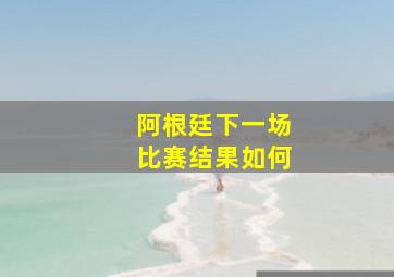 阿根廷下一场比赛结果如何