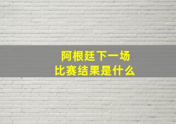 阿根廷下一场比赛结果是什么