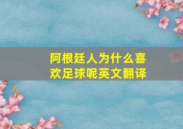 阿根廷人为什么喜欢足球呢英文翻译