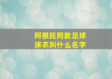 阿根廷同款足球球衣叫什么名字