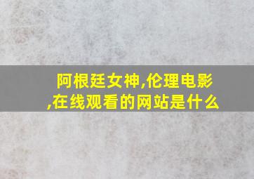 阿根廷女神,伦理电影,在线观看的网站是什么