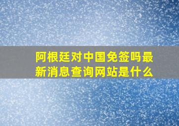 阿根廷对中国免签吗最新消息查询网站是什么