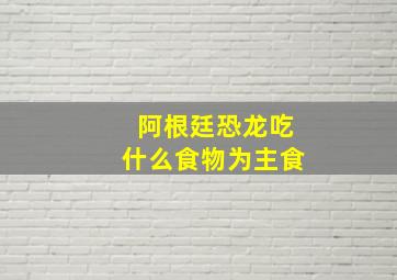 阿根廷恐龙吃什么食物为主食