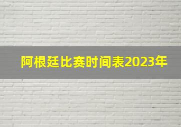 阿根廷比赛时间表2023年