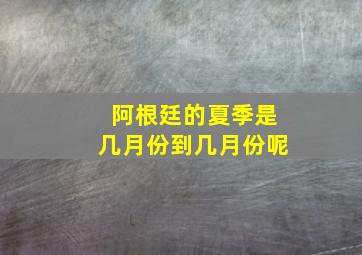 阿根廷的夏季是几月份到几月份呢