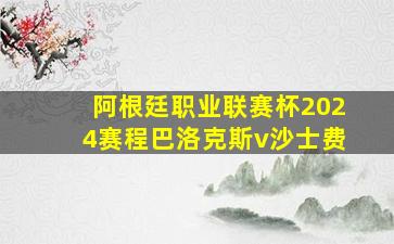 阿根廷职业联赛杯2024赛程巴洛克斯v沙士费