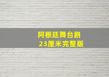 阿根廷舞台剧23厘米完整版